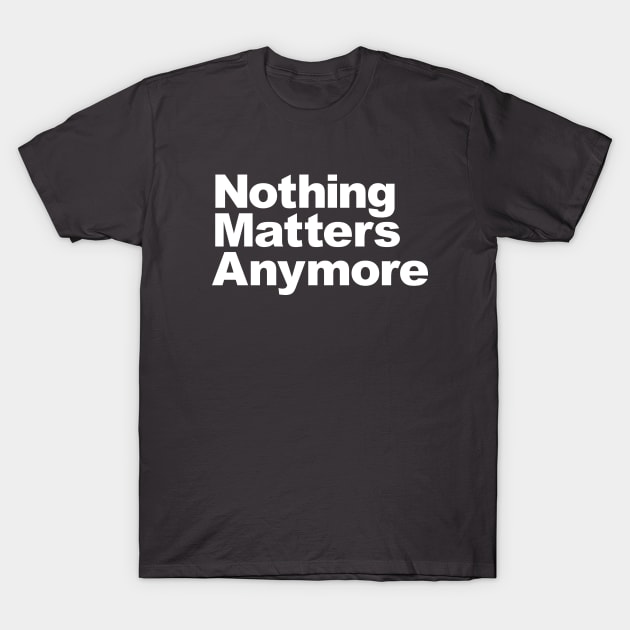 Nothing Matters Anymore T-Shirt by PanicTees